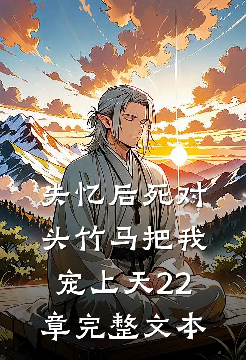失忆后死对头竹马把我宠上天22章完整文本