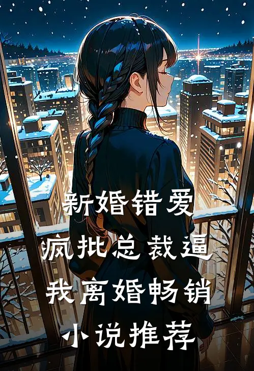 新婚错爱，疯批总裁逼我离婚畅销小说推荐