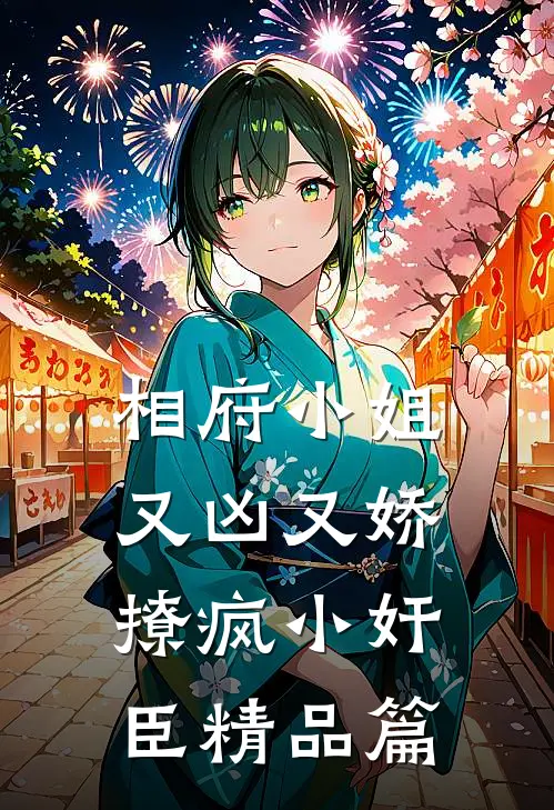 相府小姐又凶又娇，撩疯小奸臣精品篇
