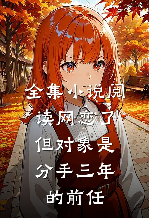 全集小说阅读网恋了，但对象是分手三年的前任