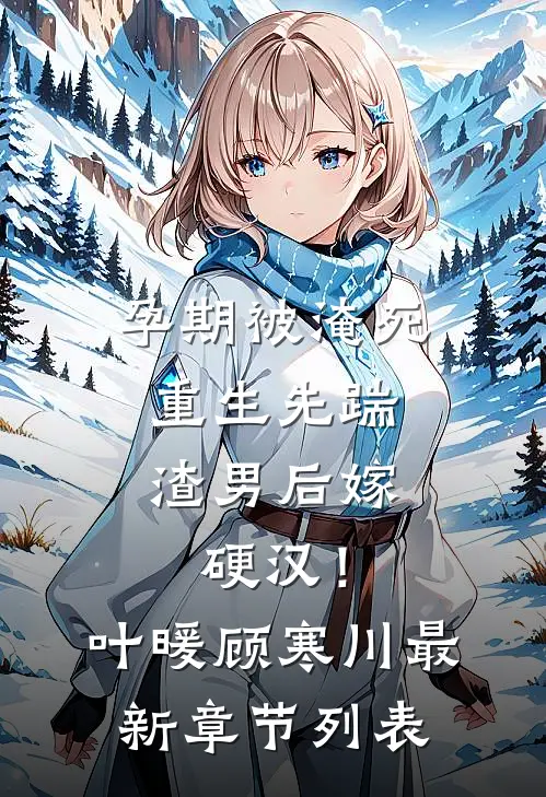 孕期被淹死，重生先踹渣男后嫁硬汉！叶暖顾寒川最新章节列表