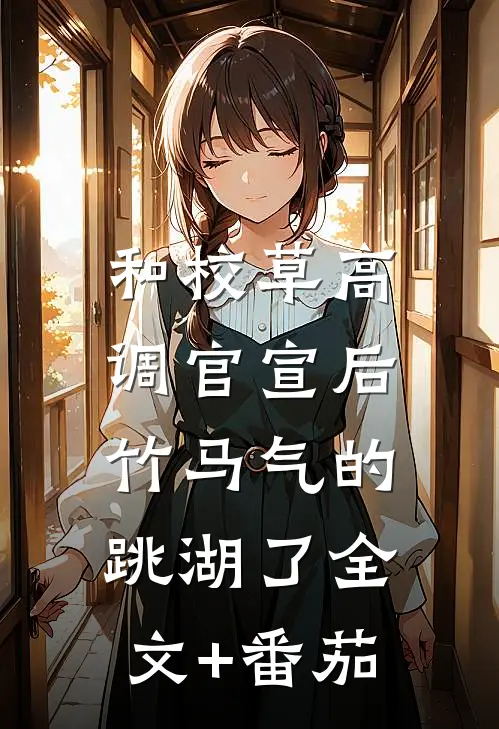和校草高调官宣后，竹马气的跳湖了全文+番茄