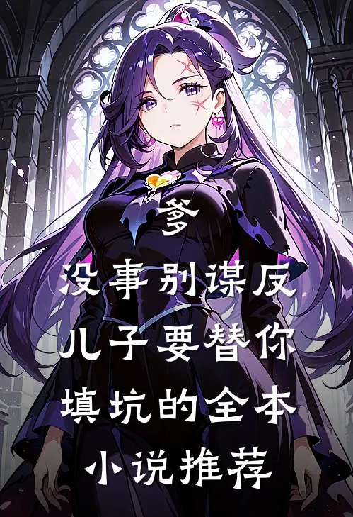 爹，没事别谋反，儿子要替你填坑的全本小说推荐