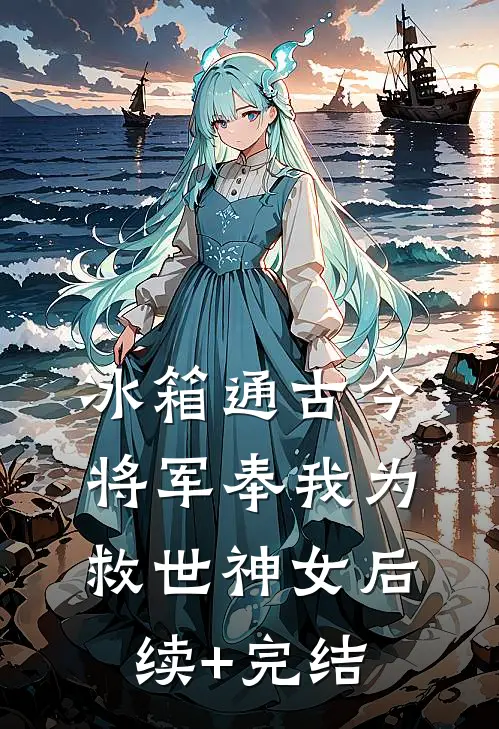 冰箱通古今，将军奉我为救世神女后续+完结