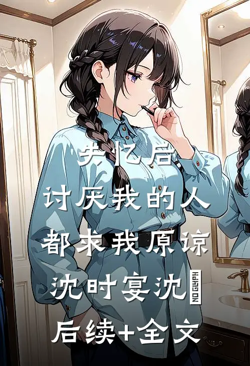 失忆后，讨厌我的人都求我原谅沈时宴沈玥后续+全文
