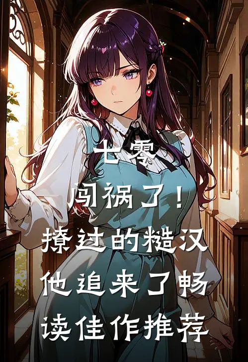 七零：闯祸了！撩过的糙汉他追来了畅读佳作推荐