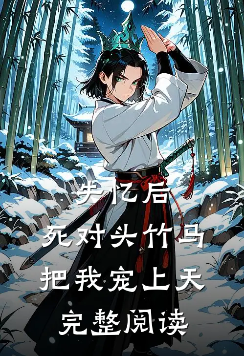 失忆后，死对头竹马把我宠上天完整阅读