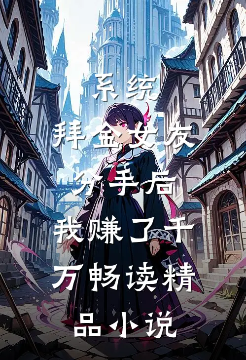 系统：拜金女友分手后，我赚了千万畅读精品小说