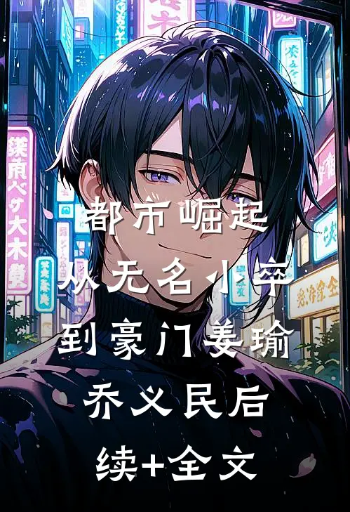 都市崛起：从无名小卒到豪门姜瑜乔义民后续+全文