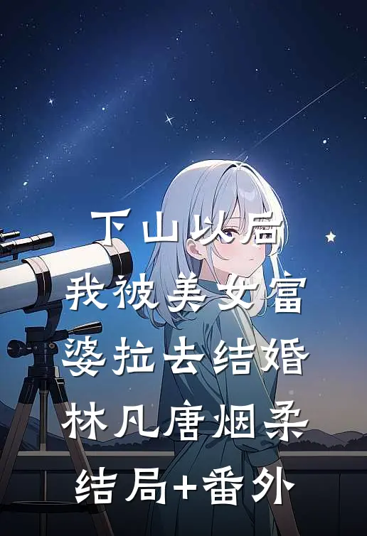 下山以后，我被美女富婆拉去结婚林凡唐烟柔结局+番外