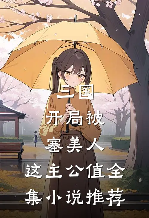 三国：开局被塞美人，这主公值全集小说推荐