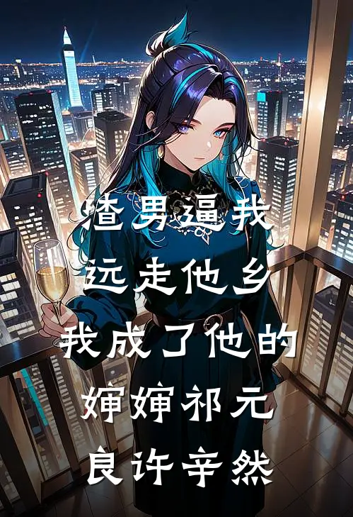 渣男逼我远走他乡，我成了他的婶婶祁元良许辛然