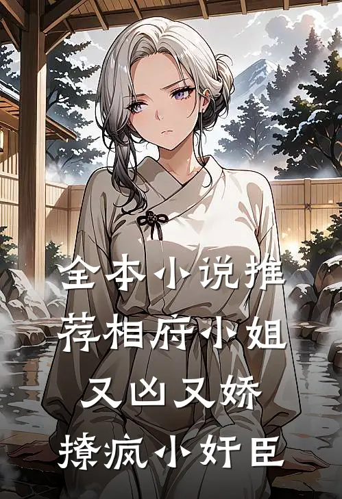 全本小说推荐相府小姐又凶又娇，撩疯小奸臣
