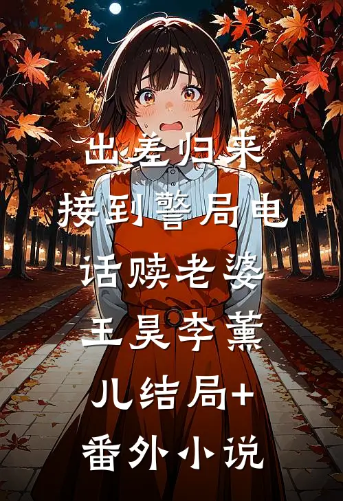 出差归来，接到警局电话赎老婆王昊李薰儿结局+番外小说