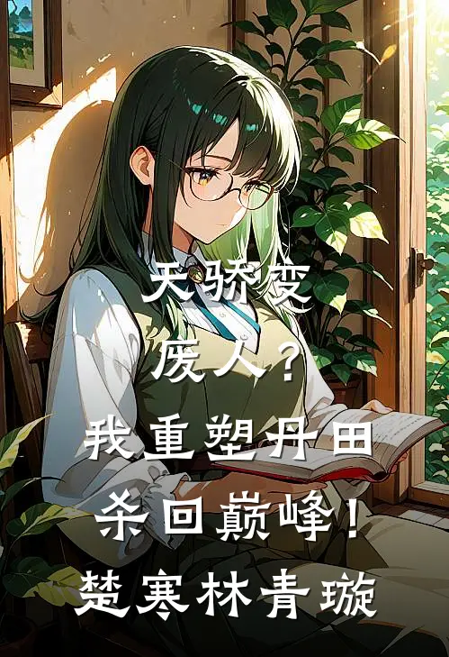 天骄变废人？我重塑丹田杀回巅峰！楚寒林青璇