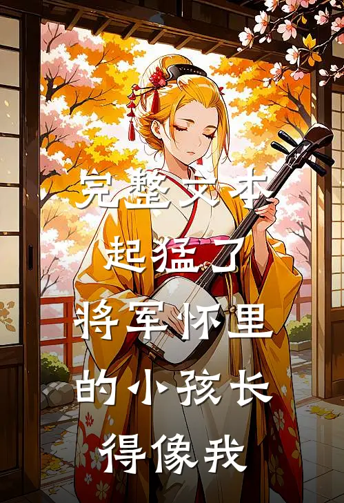 完整文本起猛了，将军怀里的小孩长得像我