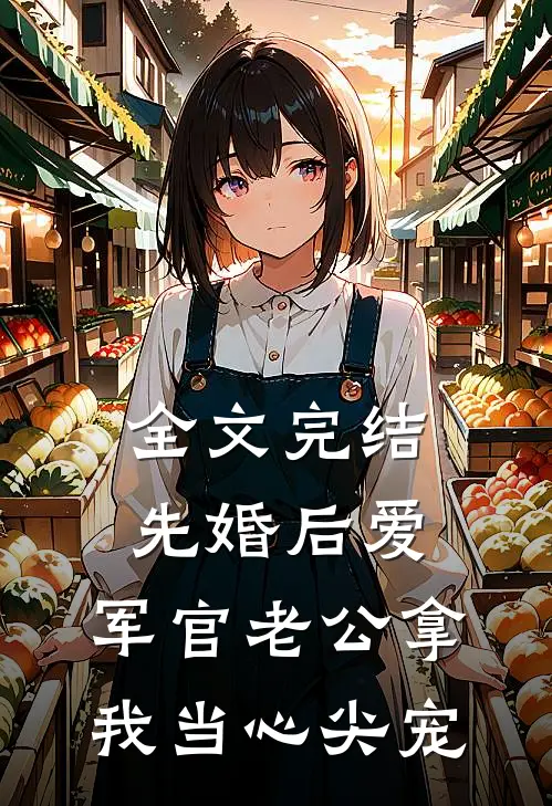 全文完结先婚后爱：军官老公拿我当心尖宠