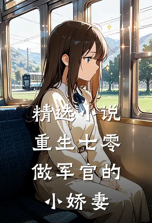 精选小说重生七零：做军官的小娇妻