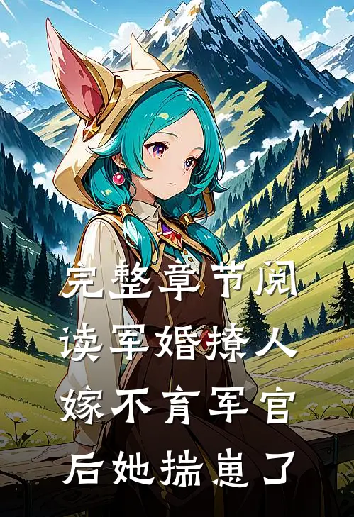 完整章节阅读军婚撩人：嫁不育军官后她揣崽了