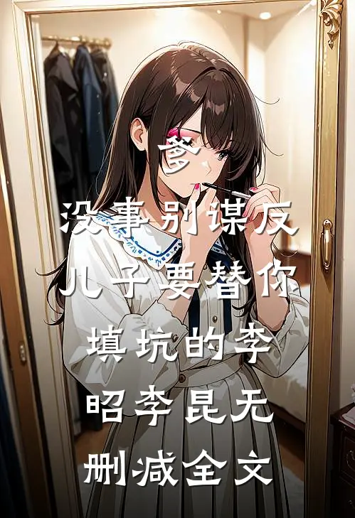 爹，没事别谋反，儿子要替你填坑的李昭李昆无删减全文