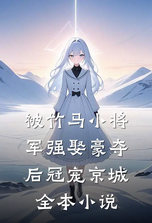被竹马小将军强娶豪夺后冠宠京城全本小说