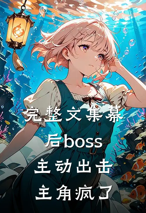 完整文集幕后boss主动出击,主角疯了的