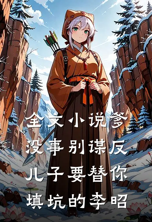 全文小说爹,没事别谋反,儿子要替你填坑的李昭