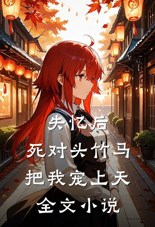 失忆后，死对头竹马把我宠上天全文小说