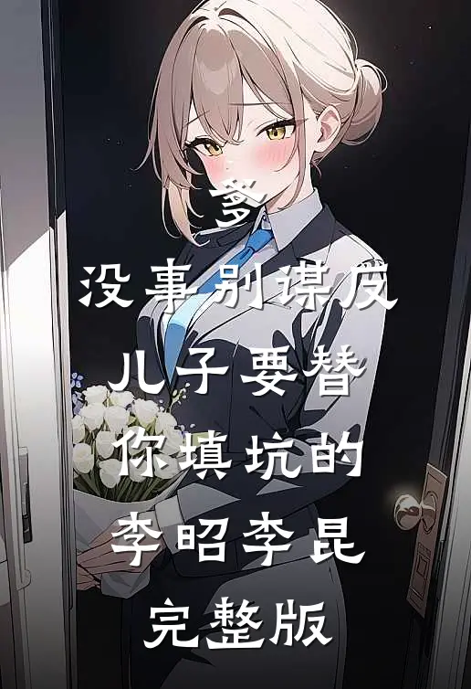 爹，没事别谋反，儿子要替你填坑的李昭李昆完整版