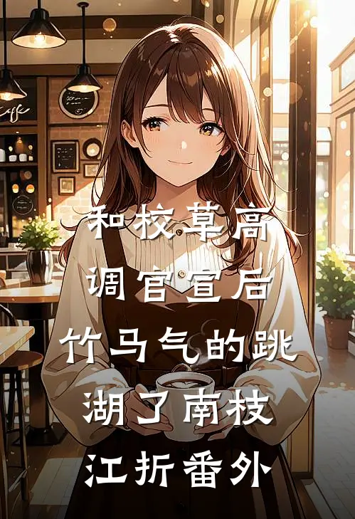 和校草高调官宣后，竹马气的跳湖了南枝江折 番外