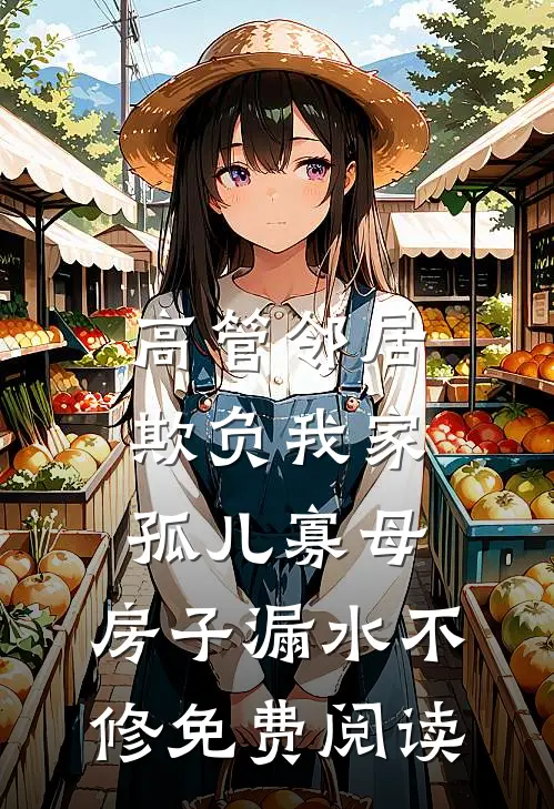 高管邻居欺负我家孤儿寡母，房子漏水不修免费阅读