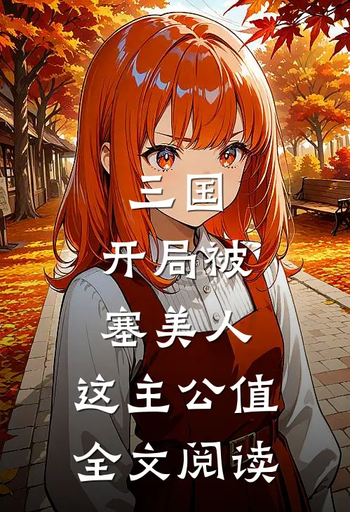 三国：开局被塞美人，这主公值全文阅读