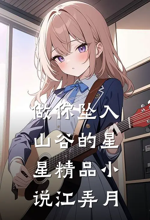 做你坠入山谷的星星精品小说江弄月