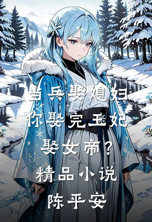 当兵娶媳妇，你娶完王妃娶女帝？精品小说陈平安