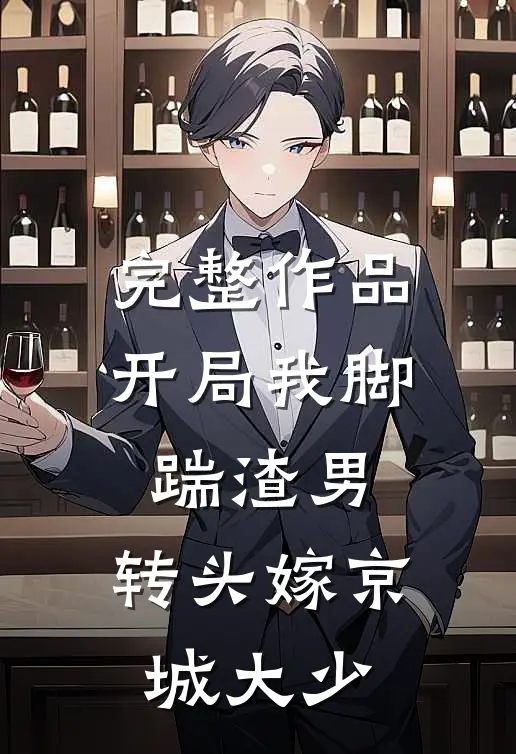 完整作品开局我脚踹渣男，转头嫁京城大少