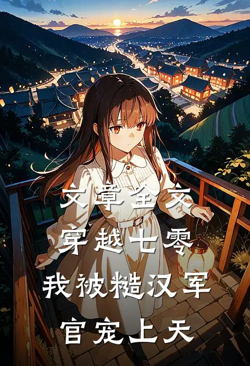 文章全文穿越七零，我被糙汉军官宠上天