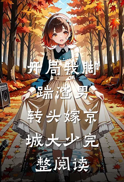 开局我脚踹渣男，转头嫁京城大少完整阅读