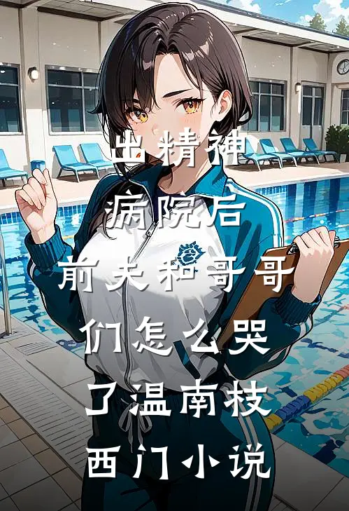 出精神病院后，前夫和哥哥们怎么哭了温南枝西门小说