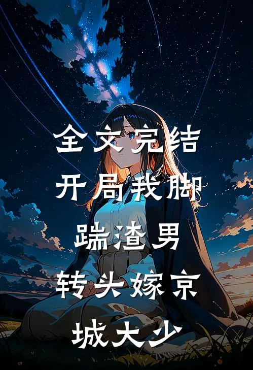 全文完结开局我脚踹渣男，转头嫁京城大少