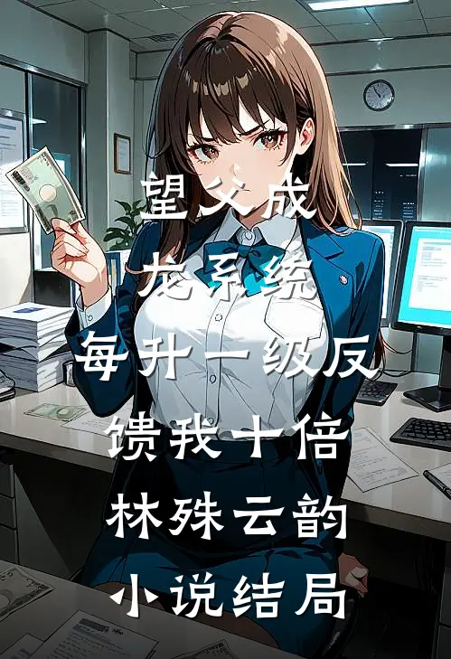 望父成龙系统：每升一级反馈我十倍林殊云韵小说结局