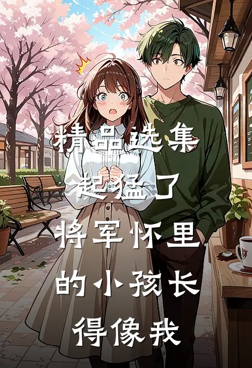精品选集起猛了，将军怀里的小孩长得像我