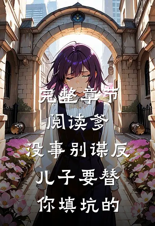 完整章节阅读爹，没事别谋反，儿子要替你填坑的