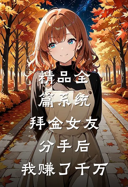 精品全篇系统：拜金女友分手后，我赚了千万
