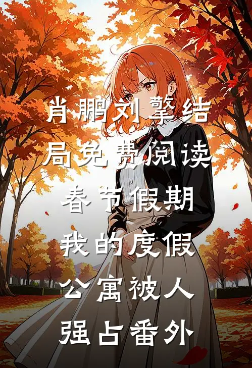 肖鹏刘擎结局免费阅读春节假期，我的度假公寓被人强占番外