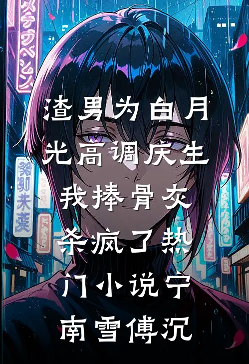 渣男为白月光高调庆生，我捧骨灰杀疯了热门小说宁南雪傅沉