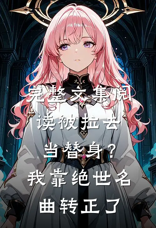 完整文集阅读被拉去当替身？我靠绝世名曲转正了