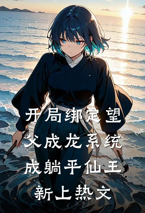 开局绑定望父成龙系统，成躺平仙王新上热文