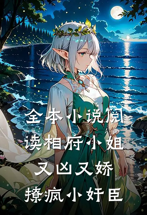 全本小说阅读相府小姐又凶又娇，撩疯小奸臣