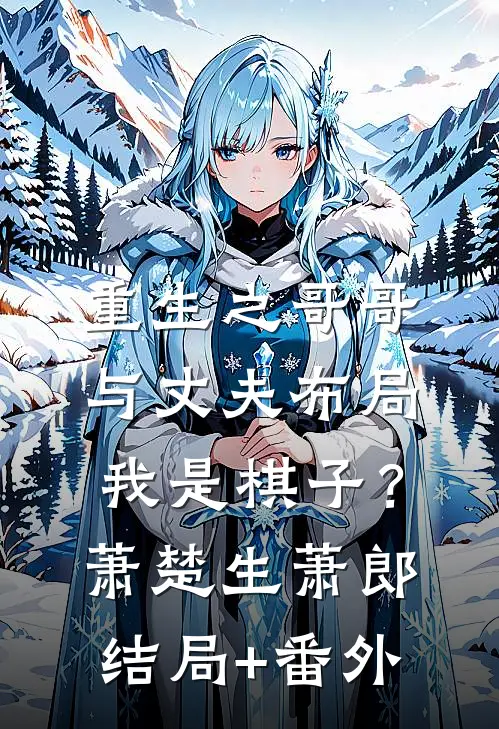 重生之哥哥与丈夫布局我是棋子？萧楚生萧郎结局+番外