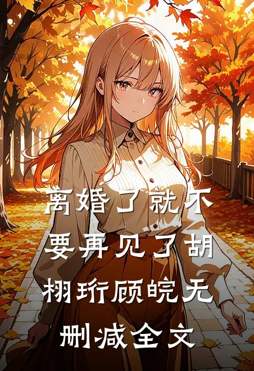离婚了就不要再见了胡栩珩顾皖无删减全文